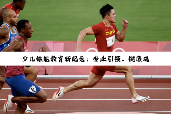 【科普解答】少儿体能教育新纪元：专业引领，健康成长，共创辉煌未来