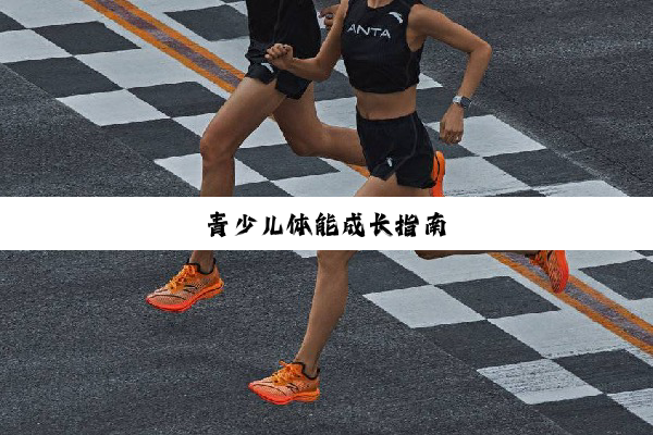 今日科普|青少儿体能成长指南