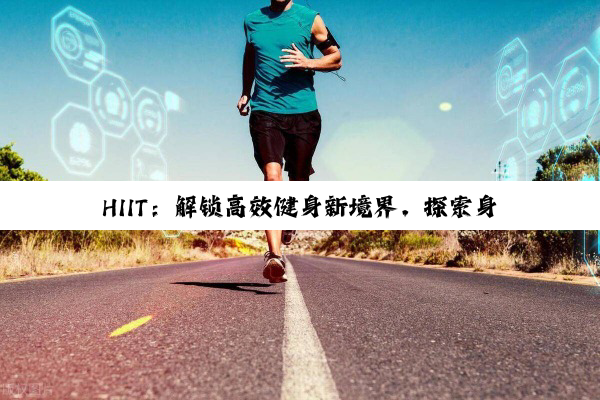 HIIT：解锁高效健身新境界，探索身心全面提升之旅