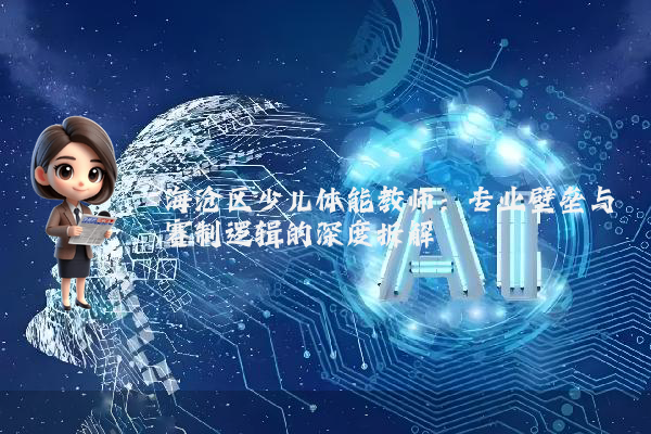 海沧区少儿体能教师：专业壁垒与赛制逻辑的深度拆解