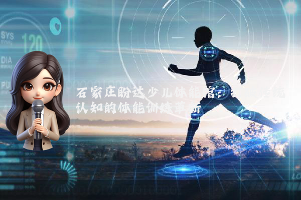 石家庄盼达少儿体能馆:打破传统认知的体能训练革新