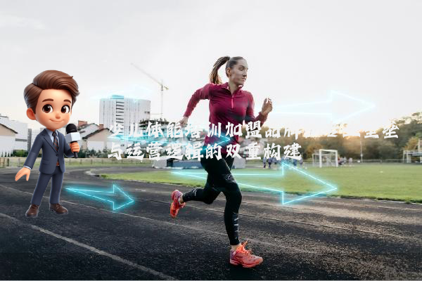 少儿体能培训加盟品牌:专业壁垒与运营逻辑的双重构建
