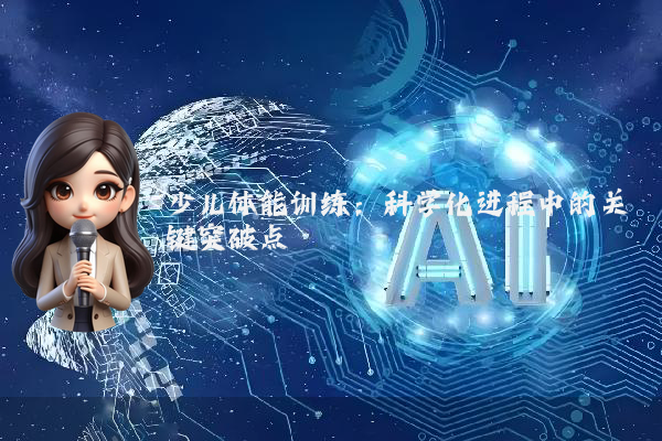 少儿体能训练：科学化进程中的关键突破点