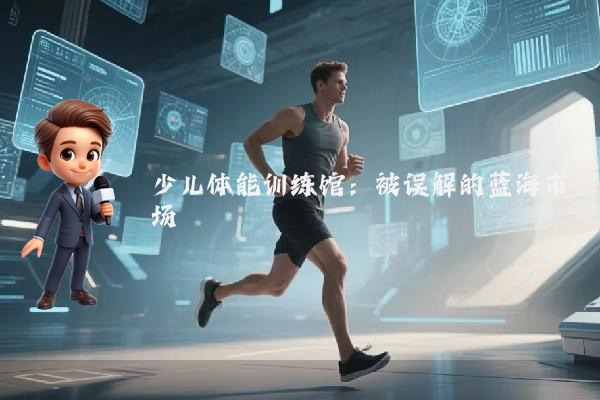 少儿体能训练馆：被误解的蓝海市场