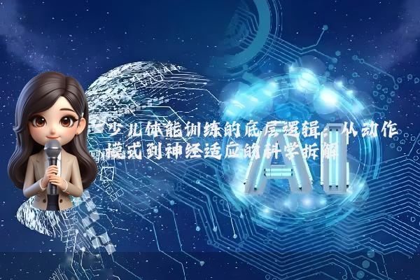 少儿体能训练的底层逻辑：从动作模式到神经适应的科学拆解