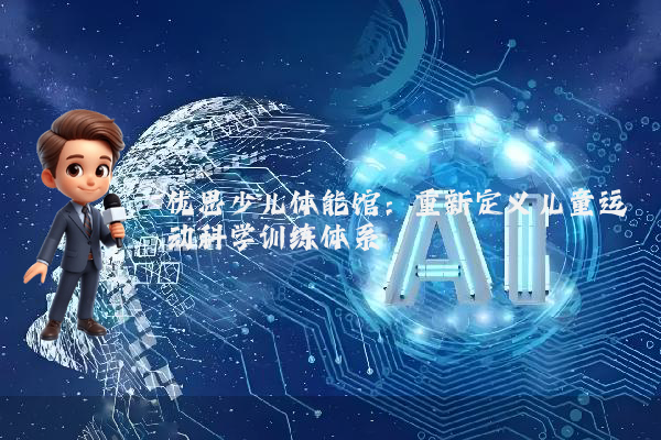 优思少儿体能馆：重新定义儿童运动科学训练体系