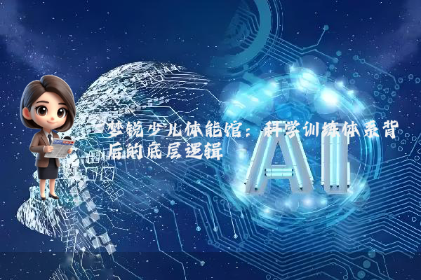 梦锐少儿体能馆：科学训练体系背后的底层逻辑
