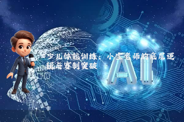 少儿体能训练:小宝老师的底层逻辑与赛制突破