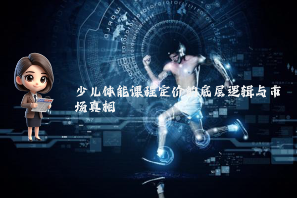 少儿体能课程定价的底层逻辑与市场真相